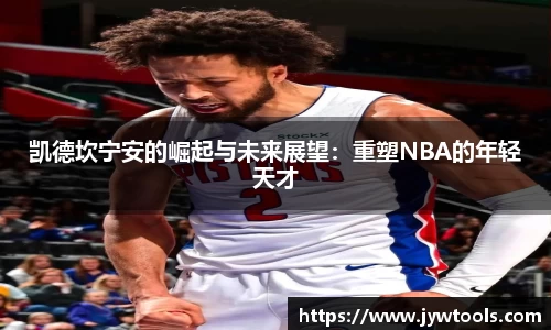 凯德坎宁安的崛起与未来展望：重塑NBA的年轻天才