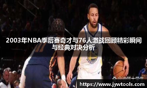 熊猫体育2003年NBA季后赛奇才与76人激战回顾精彩瞬间与经典对决分析