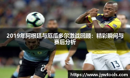 熊猫体育2019年阿根廷与厄瓜多尔激战回顾：精彩瞬间与赛后分析